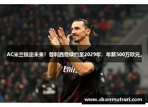 AC米兰锁定未来!普利西奇续约至2029年,年薪500万欧元。